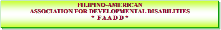 Text Box: FILIPINO-AMERICAN ASSOCIATION FOR DEVELOPMENTAL DISABILITIES*  F A A D D *